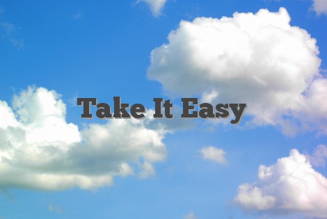 Take it easy..