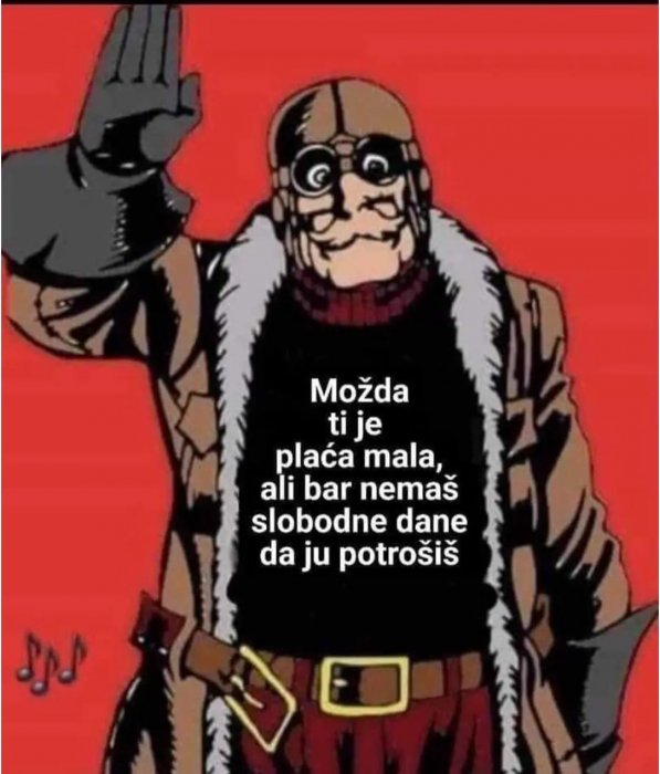 Utjeha za male plaće, rad od jutra do sutra itd...