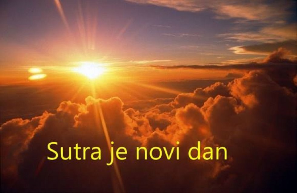 sutra je novi dan,danas je taj dan..