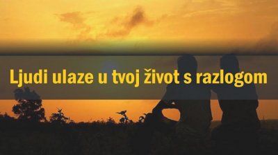 Ljudi ulaze u tvoj život s razlogom